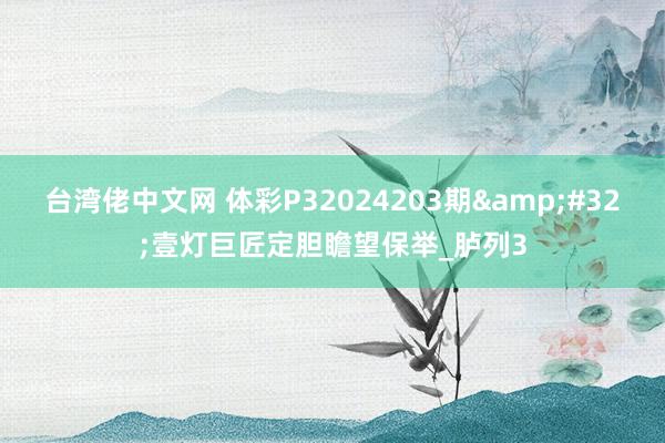 台湾佬中文网 体彩P32024203期&#32;壹灯巨匠定胆瞻望保举_胪列3