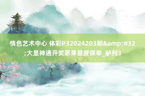 情色艺术中心 体彩P32024203期&#32;大显神通开奖恶果量度保举_胪列3