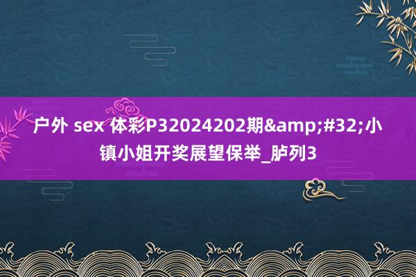 户外 sex 体彩P32024202期&#32;小镇小姐开奖展望保举_胪列3