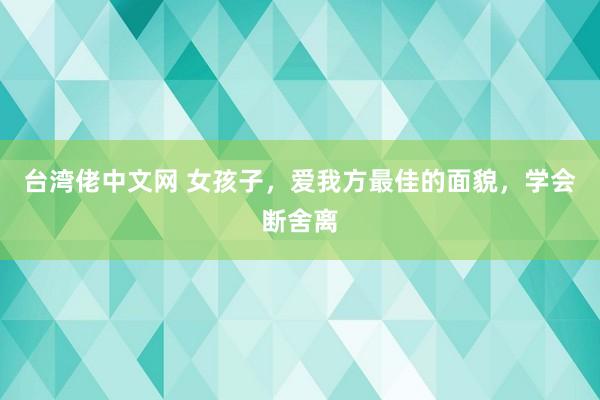 台湾佬中文网 女孩子，爱我方最佳的面貌，学会断舍离