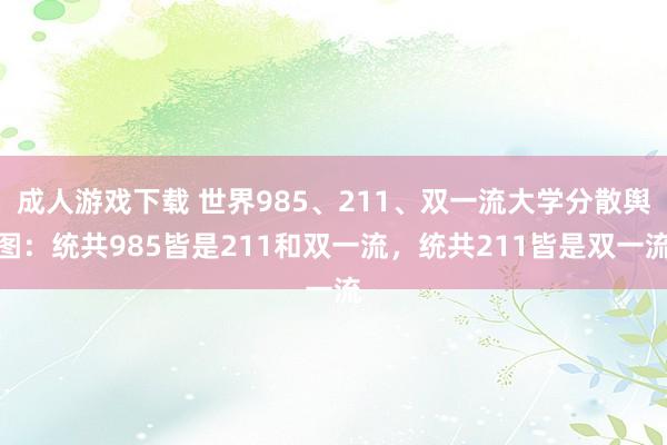 成人游戏下载 世界985、211、双一流大学分散舆图：统共985皆是211和双一流，统共211皆是双一流