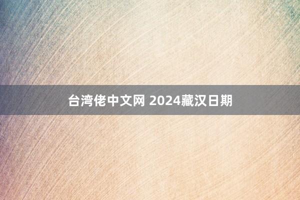 台湾佬中文网 2024藏汉日期