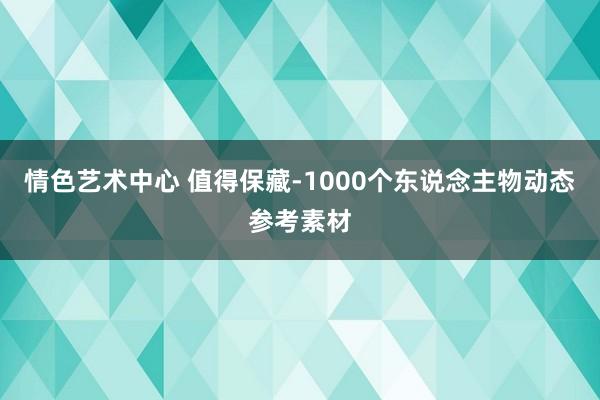 情色艺术中心 值得保藏-1000个东说念主物动态参考素材