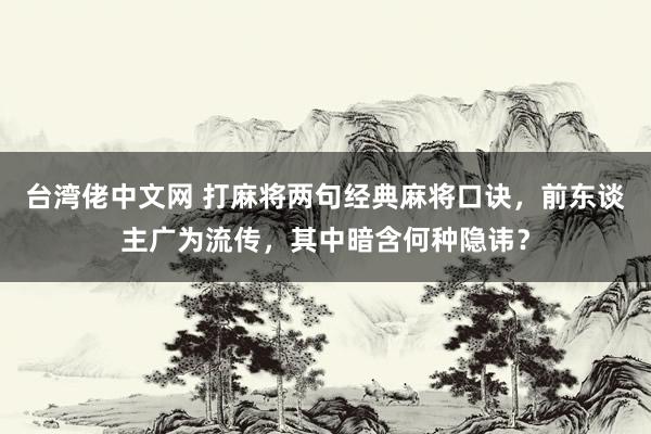 台湾佬中文网 打麻将两句经典麻将口诀，前东谈主广为流传，其中暗含何种隐讳？