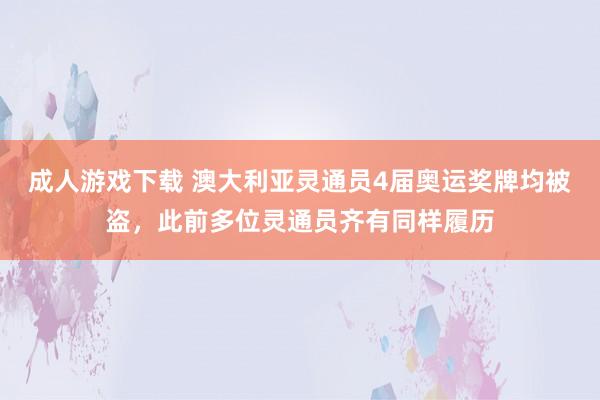 成人游戏下载 澳大利亚灵通员4届奥运奖牌均被盗，此前多位灵通员齐有同样履历