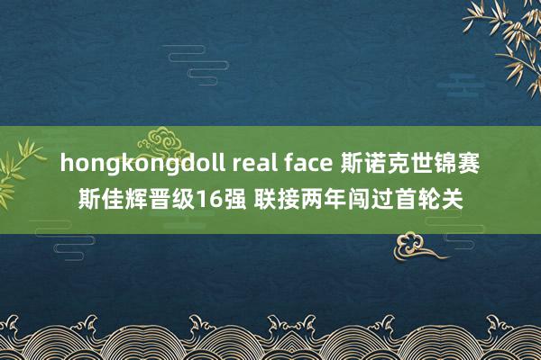 hongkongdoll real face 斯诺克世锦赛斯佳辉晋级16强 联接两年闯过首轮关