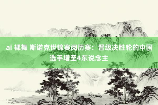 ai 裸舞 斯诺克世锦赛阅历赛：晋级决胜轮的中国选手增至4东说念主