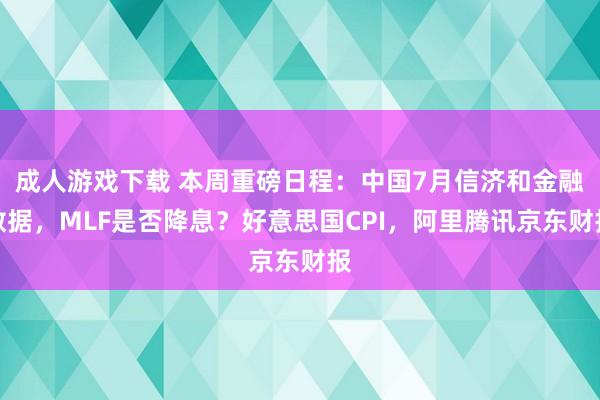 成人游戏下载 本周重磅日程：中国7月信济和金融数据，MLF是否降息？好意思国CPI，阿里腾讯京东财报