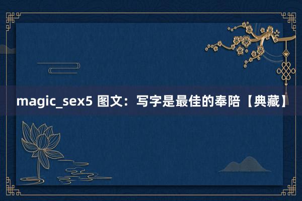 magic_sex5 图文：写字是最佳的奉陪【典藏】