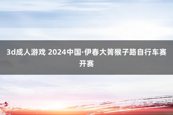 3d成人游戏 2024中国·伊春大箐猴子路自行车赛开赛