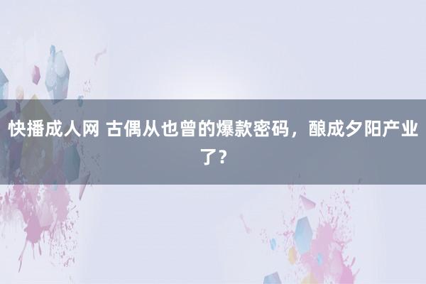 快播成人网 古偶从也曾的爆款密码，酿成夕阳产业了？