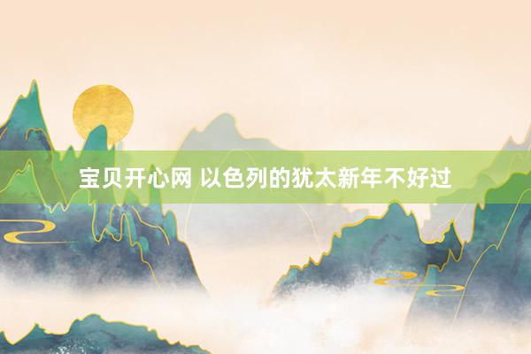 宝贝开心网 以色列的犹太新年不好过