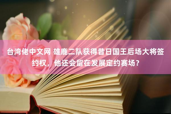 台湾佬中文网 雄鹿二队获得昔日国王后场大将签约权，他还会留在发展定约赛场？