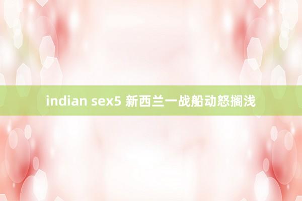 indian sex5 新西兰一战船动怒搁浅