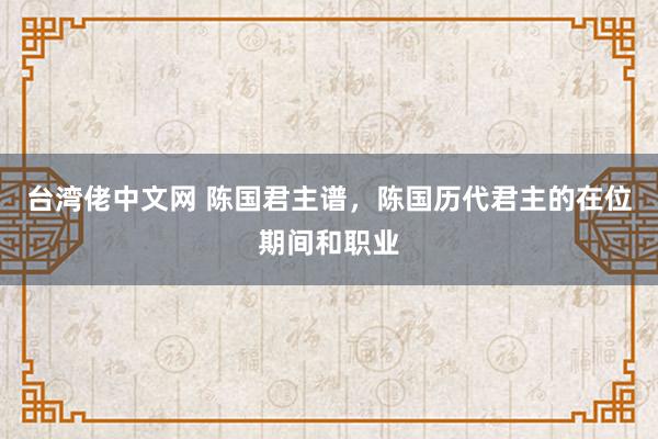 台湾佬中文网 陈国君主谱，陈国历代君主的在位期间和职业