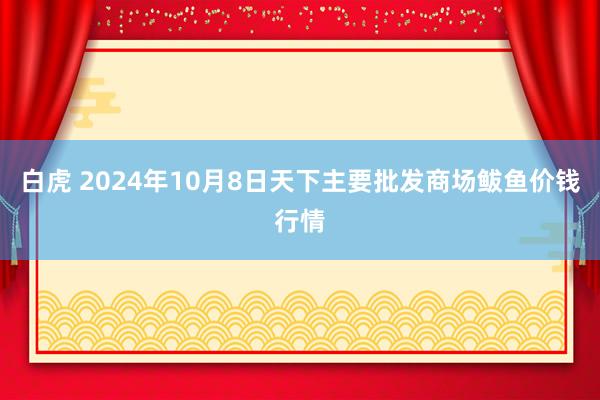 白虎 2024年10月8日天下主要批发商场鲅鱼价钱行情