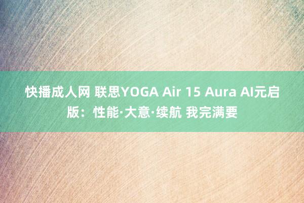 快播成人网 联思YOGA Air 15 Aura AI元启版：性能·大意·续航 我完满要