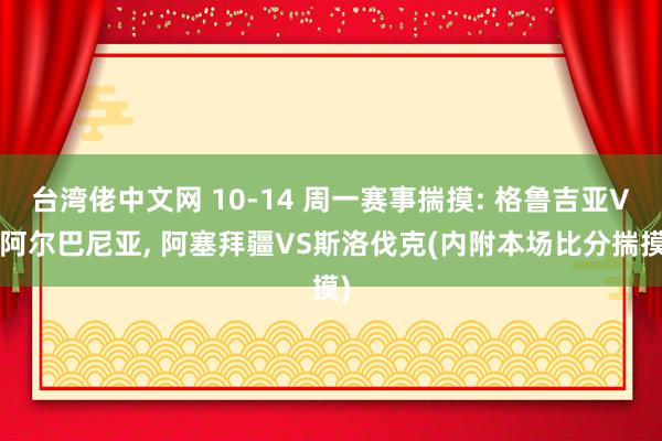 台湾佬中文网 10-14 周一赛事揣摸: 格鲁吉亚VS阿尔巴尼亚， 阿塞拜疆VS斯洛伐克(内附本场比分揣摸)