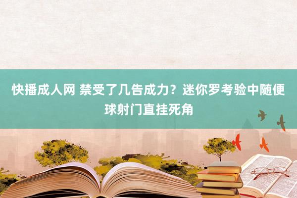 快播成人网 禁受了几告成力？迷你罗考验中随便球射门直挂死角