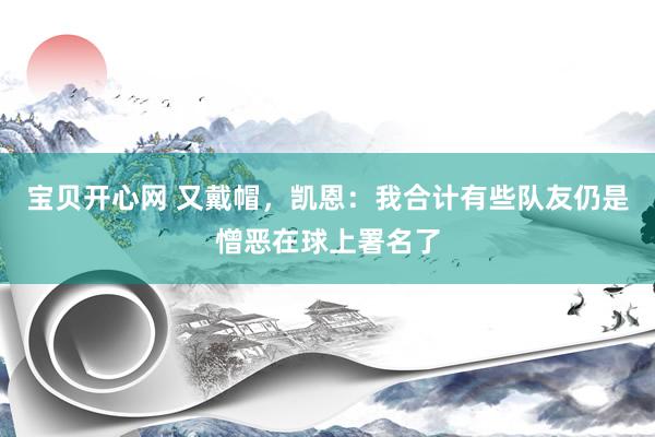 宝贝开心网 又戴帽，凯恩：我合计有些队友仍是憎恶在球上署名了