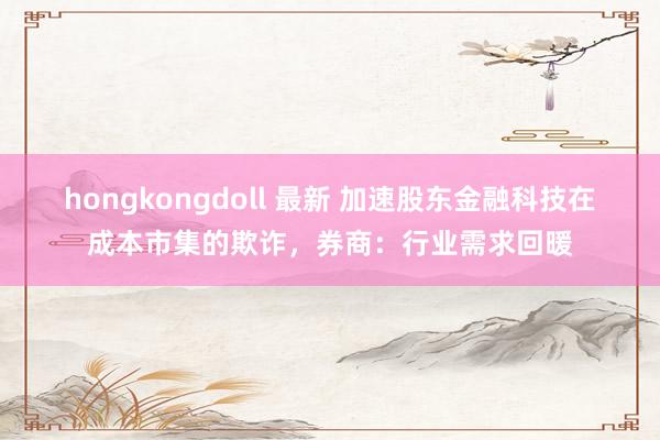 hongkongdoll 最新 加速股东金融科技在成本市集的欺诈，券商：行业需求回暖