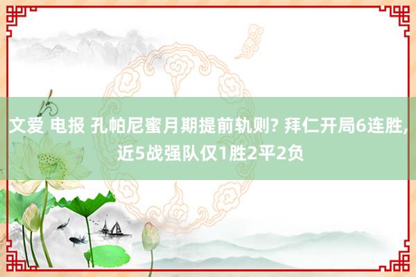 文爱 电报 孔帕尼蜜月期提前轨则? 拜仁开局6连胜， 近5战强队仅1胜2平2负