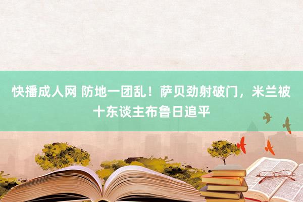 快播成人网 防地一团乱！萨贝劲射破门，米兰被十东谈主布鲁日追平