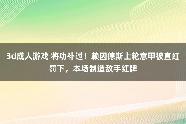 3d成人游戏 将功补过！赖因德斯上轮意甲被直红罚下，本场制造敌手红牌