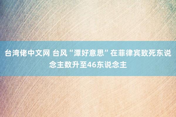 台湾佬中文网 台风“潭好意思”在菲律宾致死东说念主数升至46东说念主