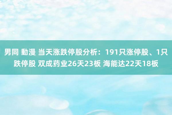 男同 動漫 当天涨跌停股分析：191只涨停股、1只跌停股 双成药业26天23板 海能达22天18板