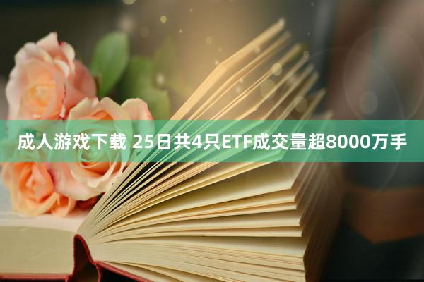 成人游戏下载 25日共4只ETF成交量超8000万手