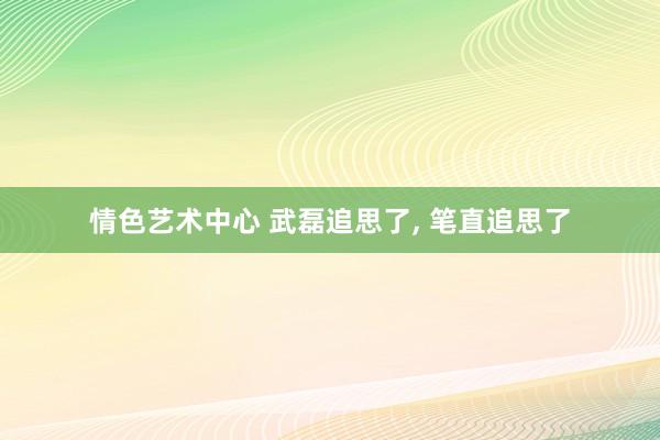 情色艺术中心 武磊追思了， 笔直追思了