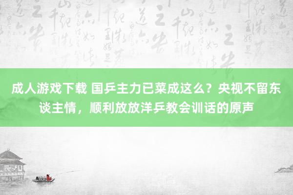 成人游戏下载 国乒主力已菜成这么？央视不留东谈主情，顺利放放洋乒教会训话的原声