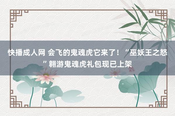 快播成人网 会飞的鬼魂虎它来了！“巫妖王之怒”翱游鬼魂虎礼包现已上架