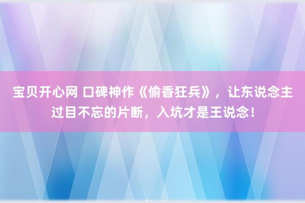 宝贝开心网 口碑神作《偷香狂兵》，让东说念主过目不忘的片断，入坑才是王说念！