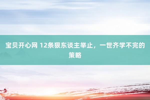 宝贝开心网 12条狠东谈主举止，一世齐学不完的策略