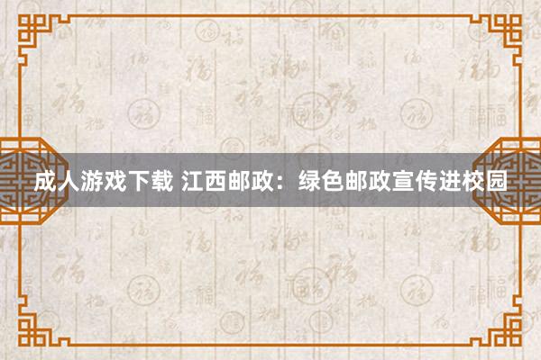 成人游戏下载 江西邮政：绿色邮政宣传进校园