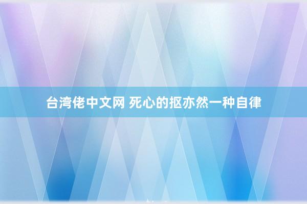 台湾佬中文网 死心的抠亦然一种自律