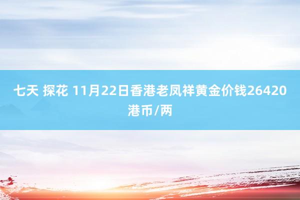 七天 探花 11月22日香港老凤祥黄金价钱26420港币/两