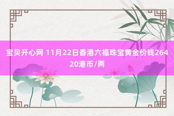 宝贝开心网 11月22日香港六福珠宝黄金价钱26420港币/两