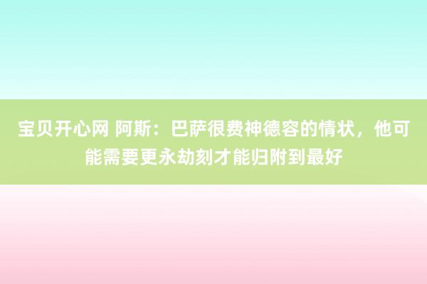 宝贝开心网 阿斯：巴萨很费神德容的情状，他可能需要更永劫刻才能归附到最好