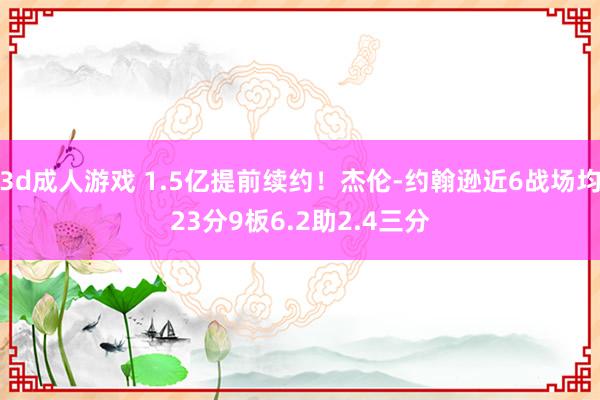 3d成人游戏 1.5亿提前续约！杰伦-约翰逊近6战场均23分9板6.2助2.4三分