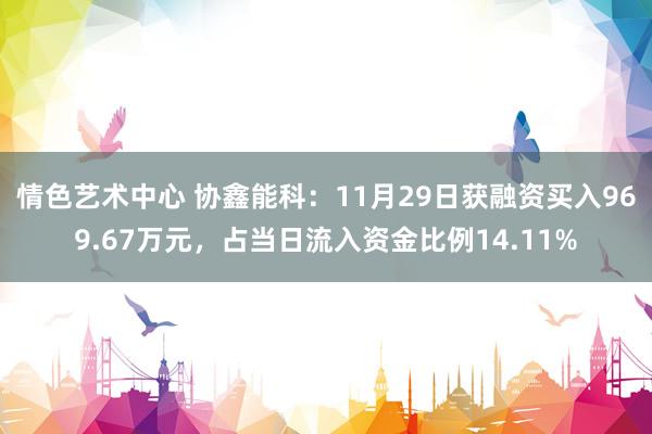 情色艺术中心 协鑫能科：11月29日获融资买入969.67万元，占当日流入资金比例14.11%