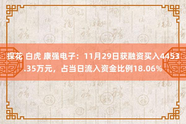 探花 白虎 康强电子：11月29日获融资买入4453.35万元，占当日流入资金比例18.06%