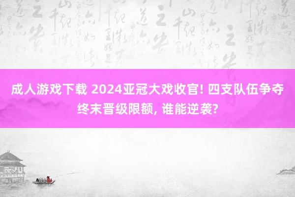 成人游戏下载 2024亚冠大戏收官! 四支队伍争夺终末晋级限额， 谁能逆袭?