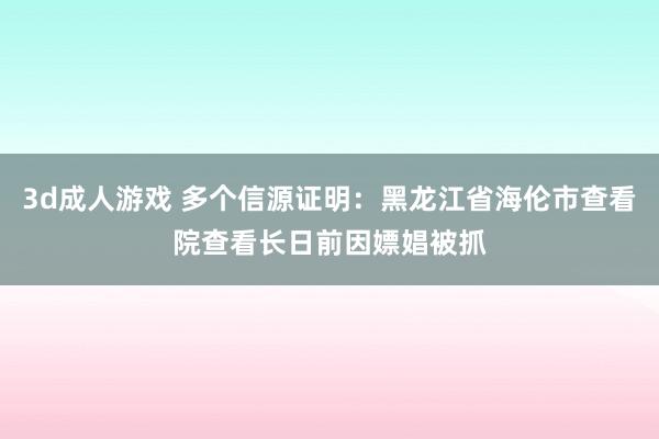 3d成人游戏 多个信源证明：黑龙江省海伦市查看院查看长日前因嫖娼被抓