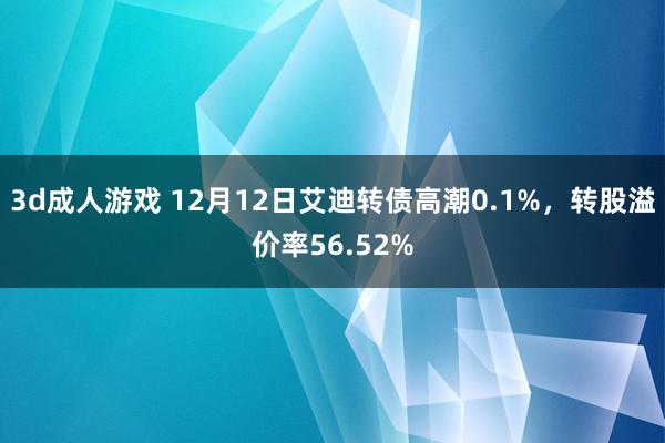 3d成人游戏 12月12日艾迪转债高潮0.1%，转股溢价率56.52%