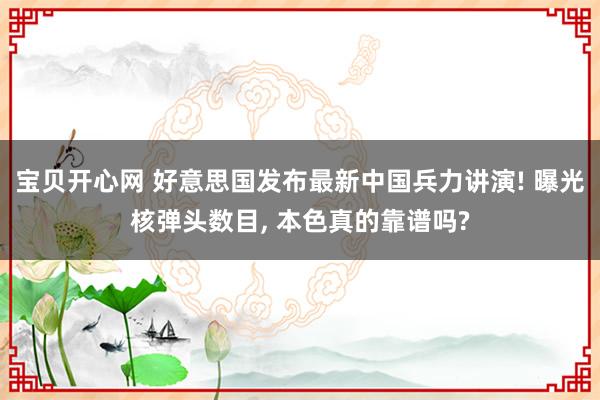 宝贝开心网 好意思国发布最新中国兵力讲演! 曝光核弹头数目， 本色真的靠谱吗?