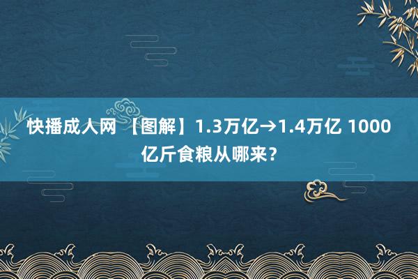 快播成人网 【图解】1.3万亿→1.4万亿 1000亿斤食粮从哪来？