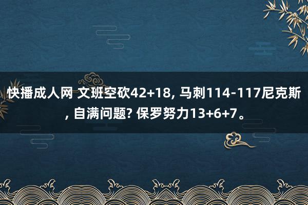 快播成人网 文班空砍42+18， 马刺114-117尼克斯， 自满问题? 保罗努力13+6+7。